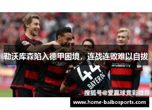 勒沃库森陷入德甲困境，连战连败难以自拔