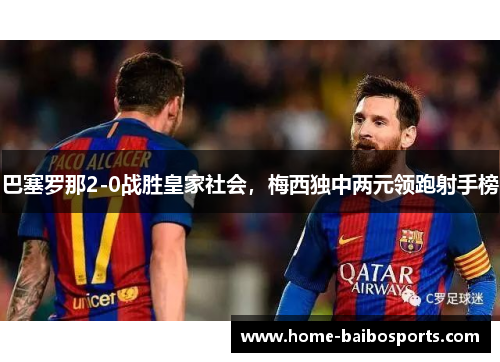 巴塞罗那2-0战胜皇家社会，梅西独中两元领跑射手榜