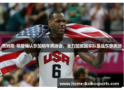 詹姆斯-哈登确认参加明年奥运会，全力加盟国家队备战东京奥运