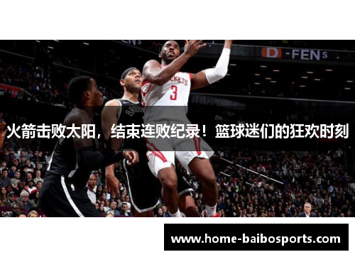 火箭击败太阳，结束连败纪录！篮球迷们的狂欢时刻