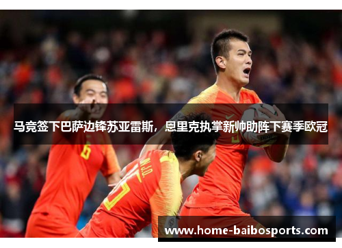 马竞签下巴萨边锋苏亚雷斯，恩里克执掌新帅助阵下赛季欧冠