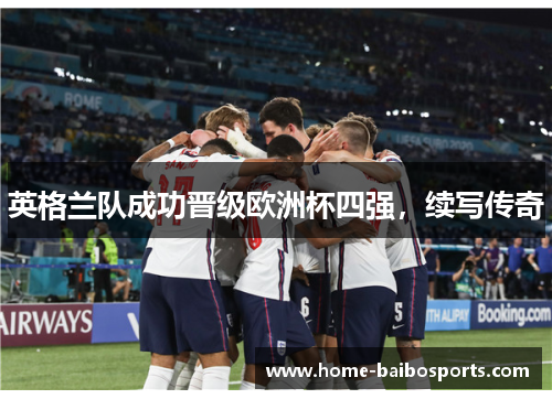 英格兰队成功晋级欧洲杯四强，续写传奇