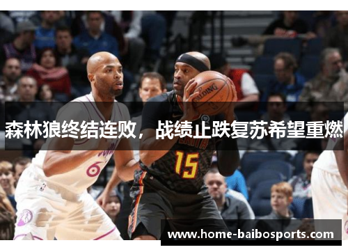 森林狼终结连败,战绩止跌复苏希望重燃